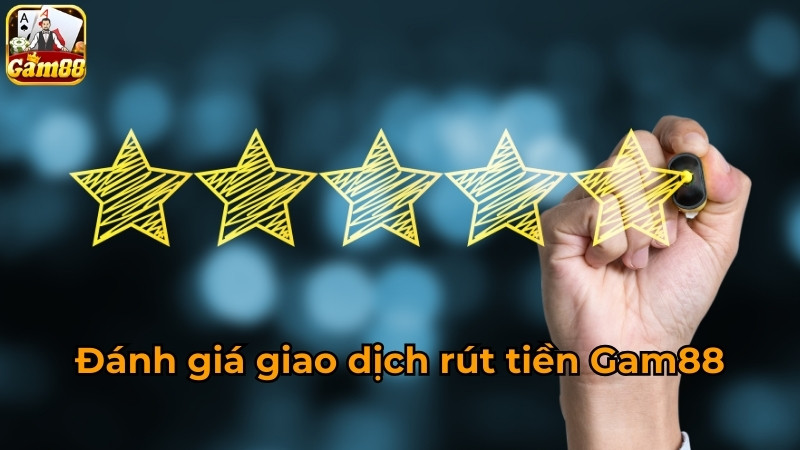 Đánh giá giao dịch rút tiền Gam88
